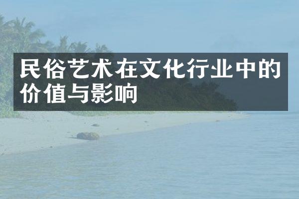 民俗艺术在文化行业中的价值与影响