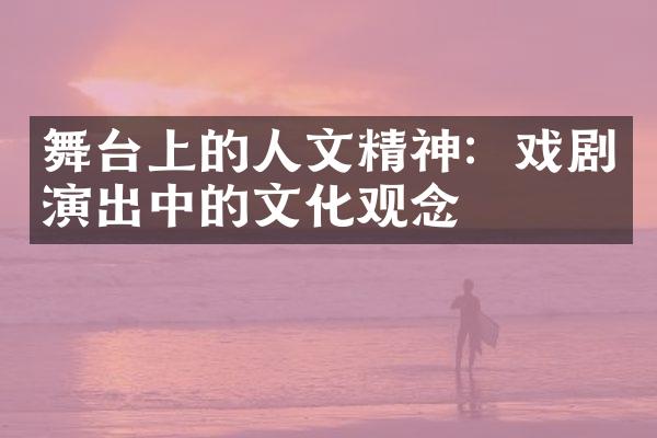 舞台上的人文精神：戏剧演出中的文化观念