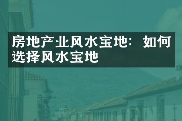 房地产业风水宝地：如何选择风水宝地