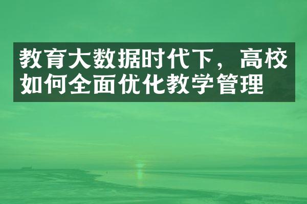 教育大数据时代下，高校如何全面优化教学管理？