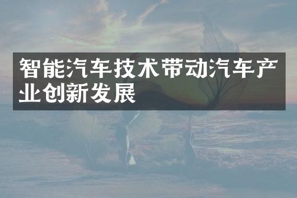 智能汽车技术带动汽车产业创新发展