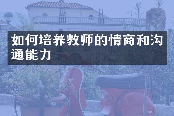 如何培养教师的情商和沟通能力