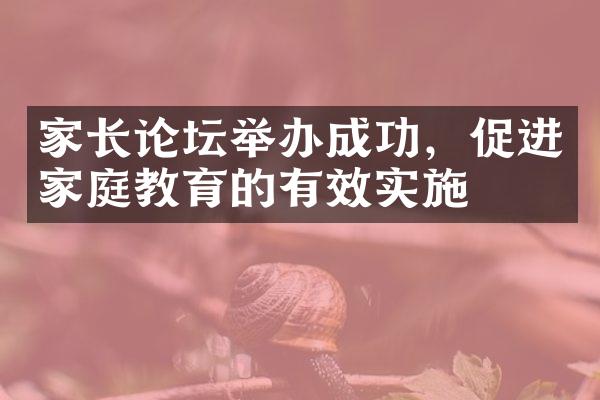 家长论坛举办成功，促进家庭教育的有效实施