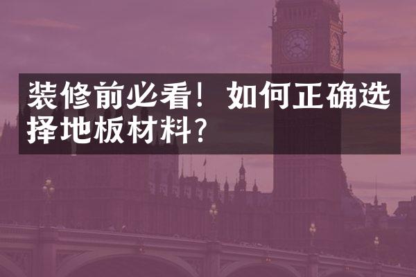 装修前必看！如何正确选择地板材料？