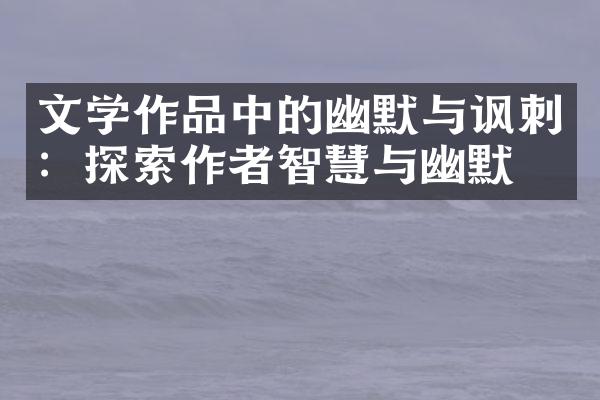 文学作品中的幽默与讽刺：探索作者智慧与幽默感