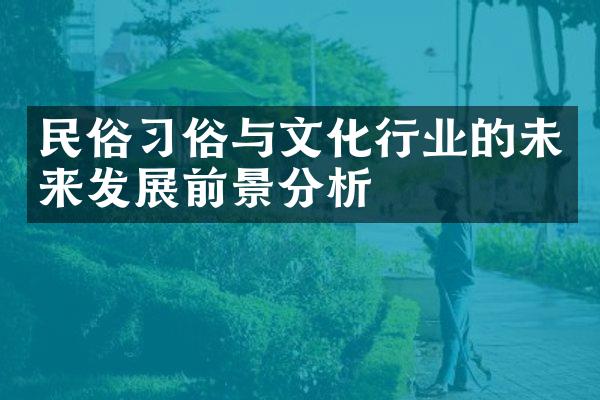 民俗习俗与文化行业的未来发展前景分析