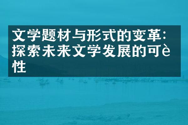 文学题材与形式的变革：探索未来文学发展的可能性