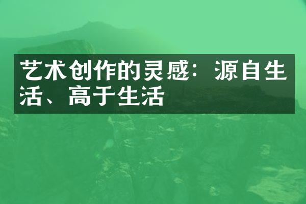 艺术创作的灵感：源自生活、高于生活