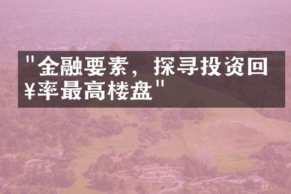 "金融要素，探寻投资回报率最高楼盘"