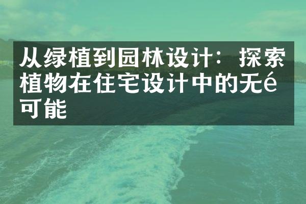 从绿植到园林设计：探索植物在住宅设计中的无限可能