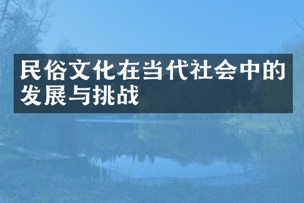 民俗文化在当代社会中的发展与挑战