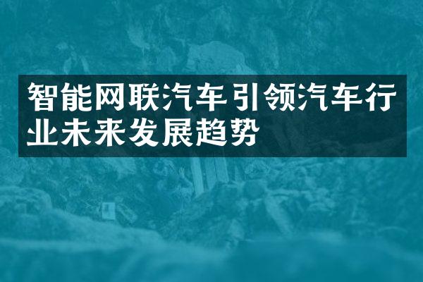 智能网联汽车引领汽车行业未来发展趋势