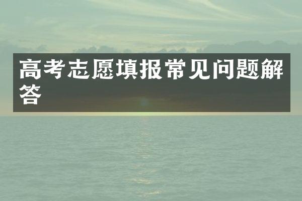 高考志愿填报常见问题解答