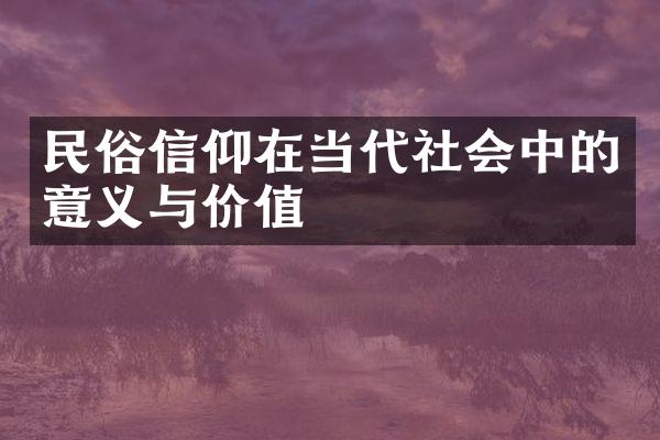 民俗信仰在当代社会中的意义与价值