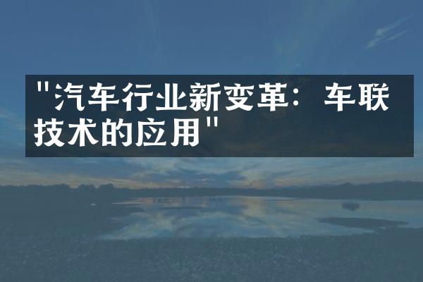 "汽车行业新变革：车联网技术的应用"