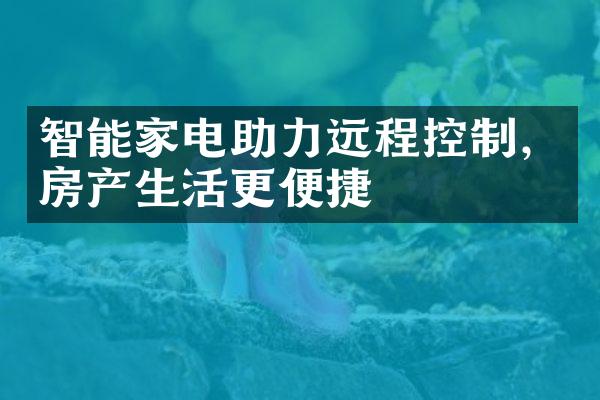 智能家电助力远程控制，房产生活更便捷