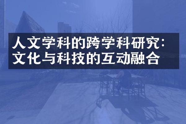 人文学科的跨学科研究：文化与科技的互动融合