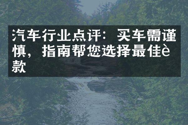 汽车行业点评：买车需谨慎，指南帮您选择最佳车款