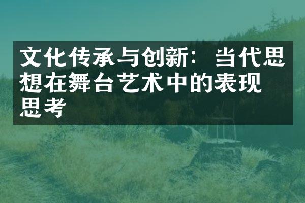 文化传承与创新：当代思想在舞台艺术中的表现与思考