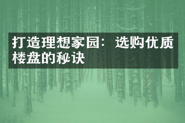 打造理想家园：选购优质楼盘的秘诀