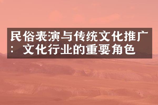 民俗表演与传统文化推广：文化行业的重要角色