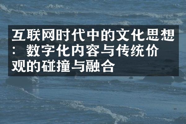 互联网时代中的文化思想：数字化内容与传统价值观的碰撞与融合