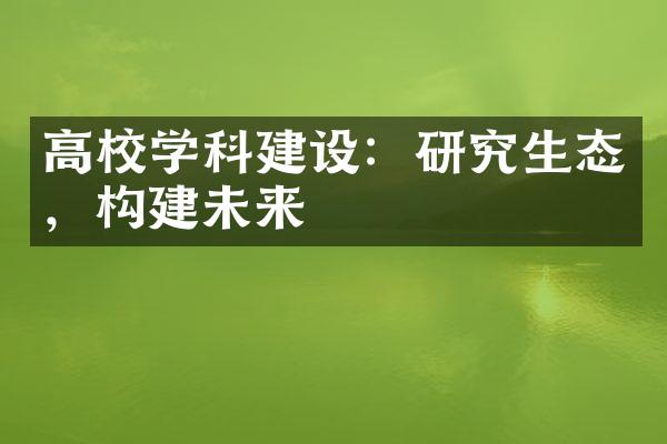 高校学科建设：研究生态，构建未来