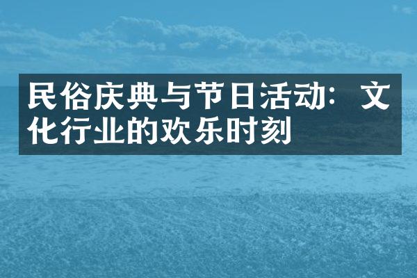 民俗庆典与节日活动：文化行业的欢乐时刻