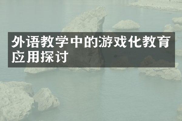 外语教学中的游戏化教育应用探讨