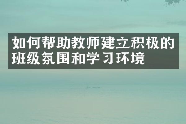 如何帮助教师建立积极的班级氛围和学习环境