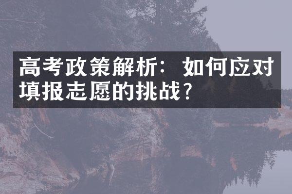 高考政策解析：如何应对填报志愿的挑战？