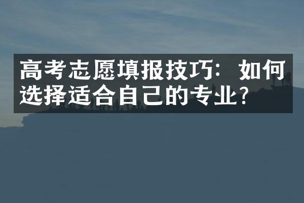 高考志愿填报技巧：如何选择适合自己的专业？