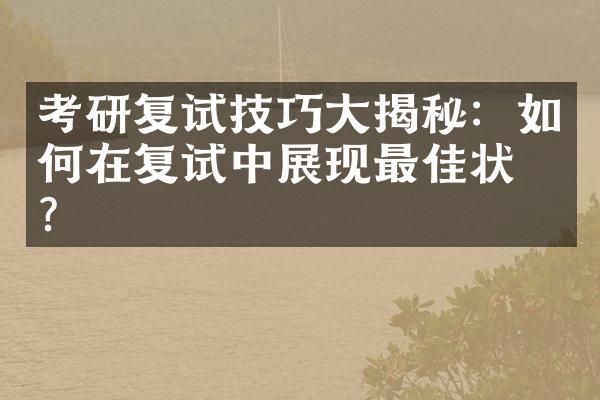 考研复试技巧大揭秘：如何在复试中展现最佳状态？