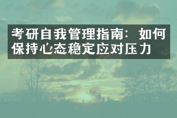 考研自我管理指南：如何保持心态稳定应对压力？