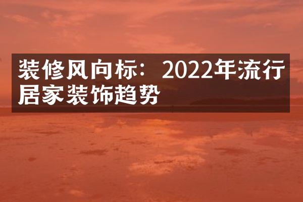 装修风向标：2022年流行的居家装饰趋势