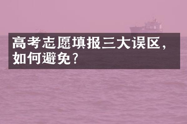 高考志愿填报三大误区，如何避免？