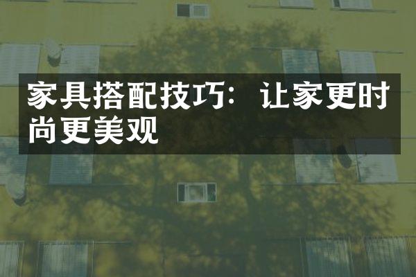 家具搭配技巧：让家更时尚更美观