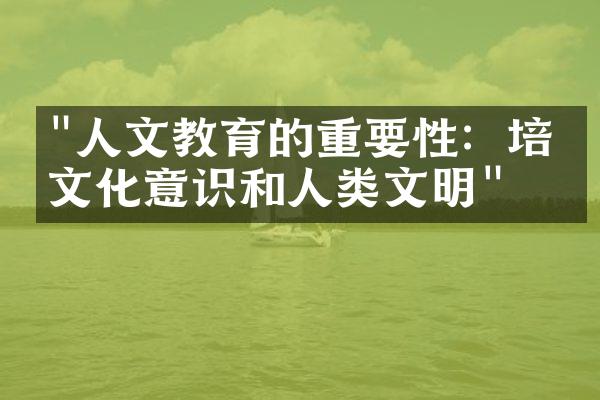 "人文教育的重要性：培养文化意识和人类文明"