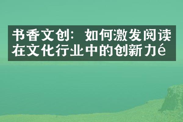 书香文创：如何激发阅读在文化行业中的创新力量