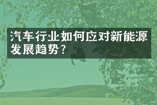 汽车行业如何应对新能源发展趋势？