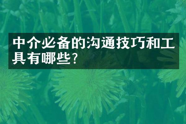 中介必备的沟通技巧和工具有哪些？