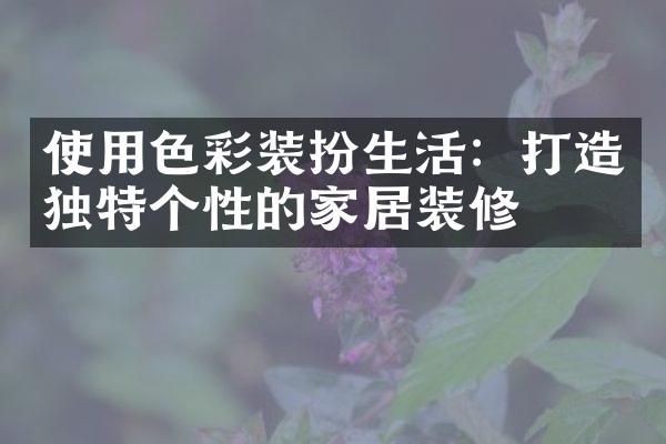 使用色彩装扮生活：打造独特个性的家居装修