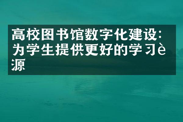 高校图书馆数字化建设：为学生提供更好的学习资源