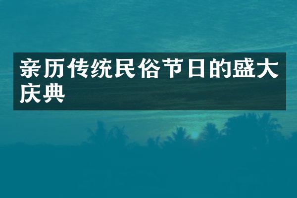 亲历传统民俗节日的盛大庆典