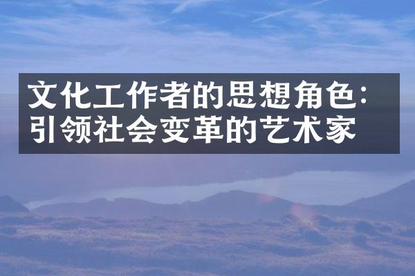 文化工作者的思想角色：引领社会变革的艺术家