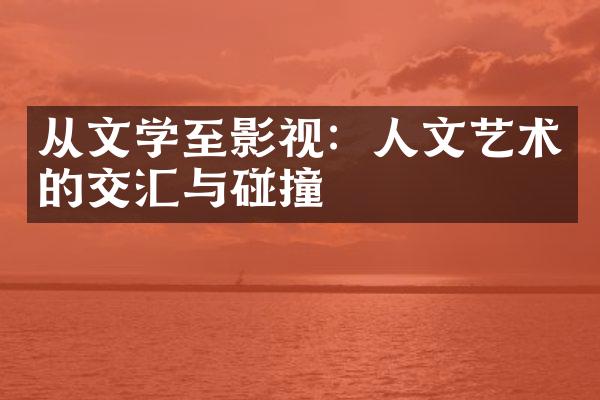 从文学至影视：人文艺术的交汇与碰撞