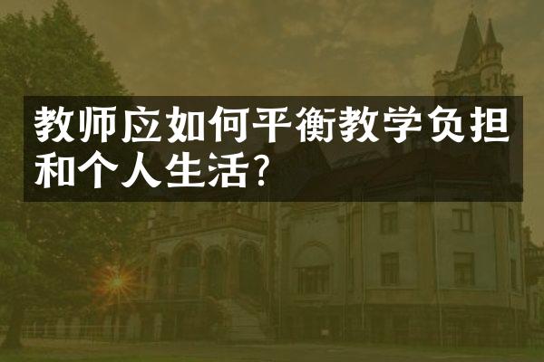 教师应如何平衡教学负担和个人生活？