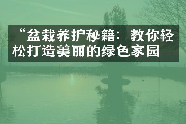 “盆栽养护秘籍：教你轻松打造美丽的绿色家园”