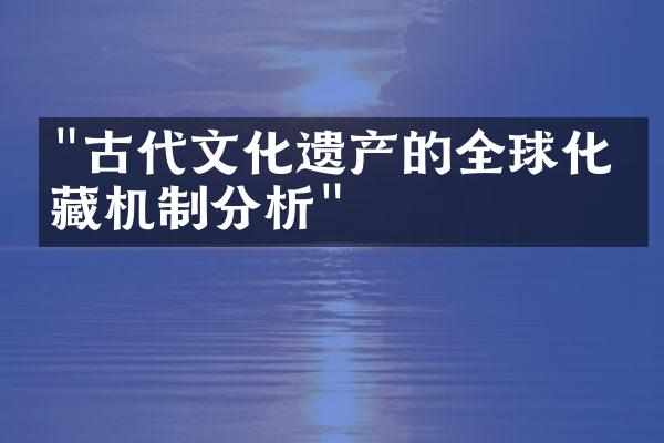 "古代文化遗产的全球化收藏机制分析"