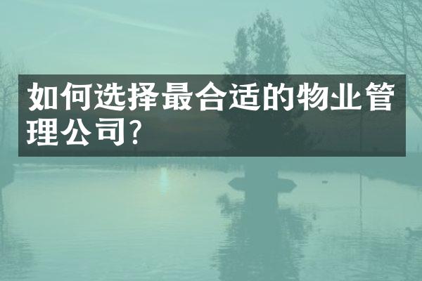 如何选择最合适的物业管理公司？